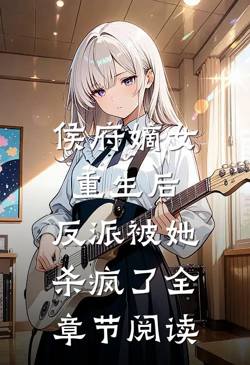 侯府嫡女重生后，反派被她杀疯了全章节阅读