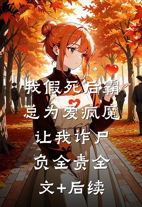 我假死后霸总为爱疯魔，让我诈尸负全责全文+后续