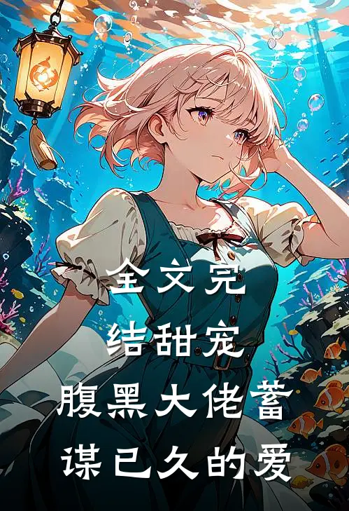 全文完结甜宠：腹黑大佬蓄谋已久的爱