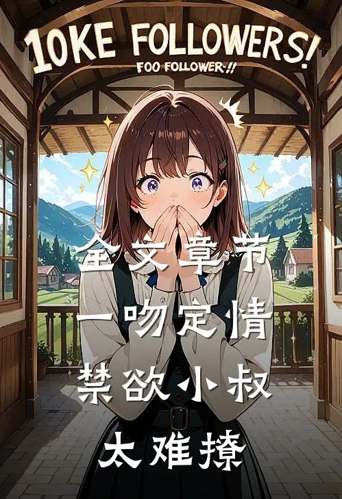 全文章节一吻定情:禁欲小叔太难撩