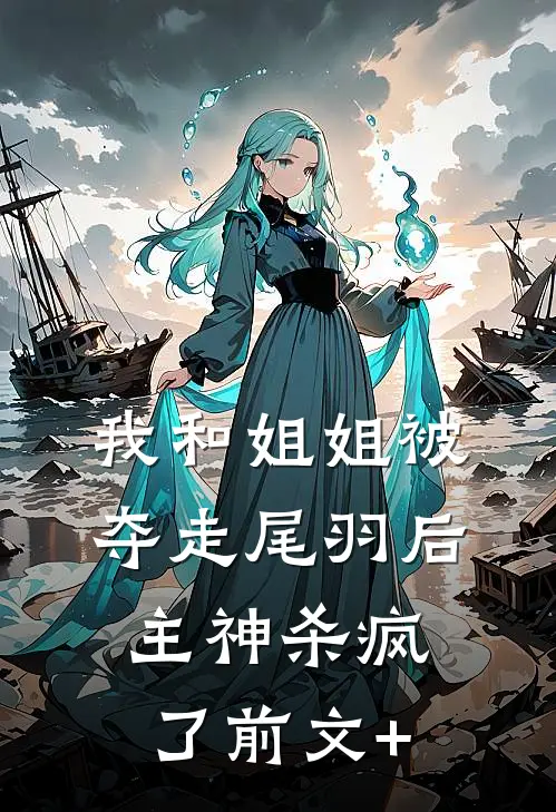我和姐姐被夺走尾羽后，主神杀疯了前文+
