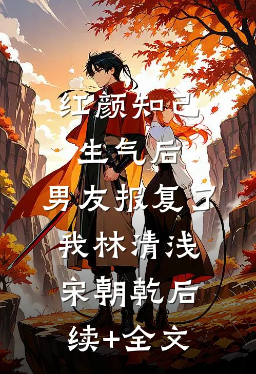 红颜知己生气后，男友报复了我林清浅宋朝乾后续+全文