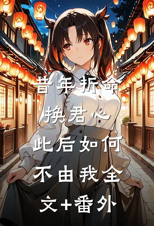 昔年折命换君心，此后如何不由我全文+番外