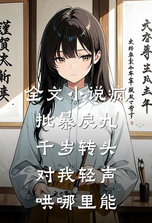 全文小说疯批暴戾九千岁转头对我轻声哄哪里能