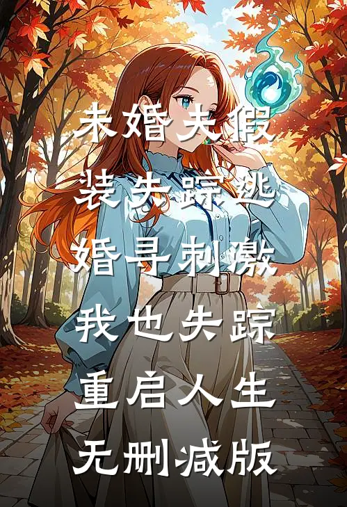 未婚夫假装失踪逃婚寻刺激，我也失踪重启人生无删减版