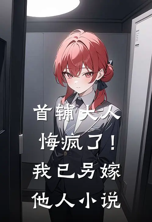 首辅大人悔疯了！我已另嫁他人小说