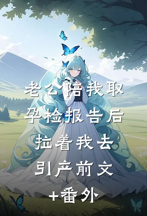 老公陪我取孕检报告后，拉着我去引产前文+番外