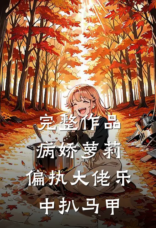 完整作品病娇萝莉：偏执大佬乐中扒马甲