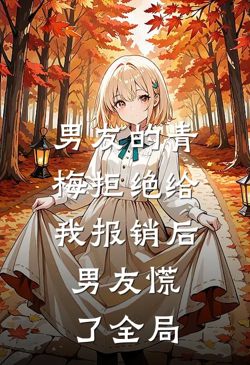 男友的青梅拒绝给我报销后，男友慌了全局
