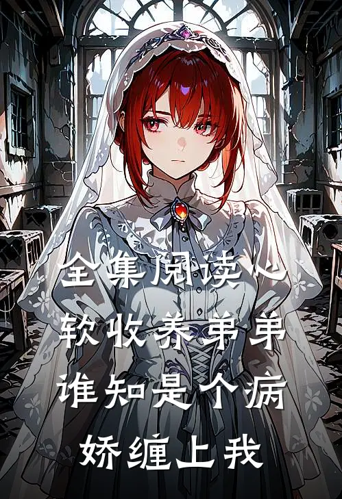 全集阅读心软收养弟弟，谁知是个病娇缠上我