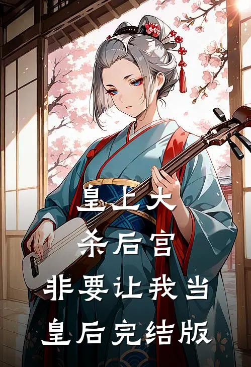 皇上大杀后宫，非要让我当皇后完结版