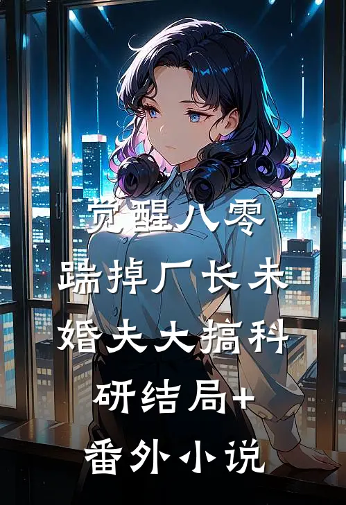 觉醒八零，踹掉厂长未婚夫大搞科研结局+番外小说