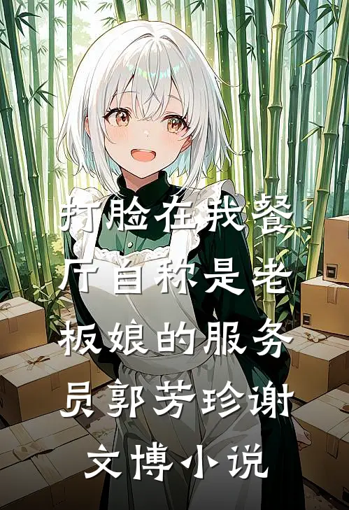 打脸在我餐厅自称是老板娘的服务员郭芳珍谢文博小说