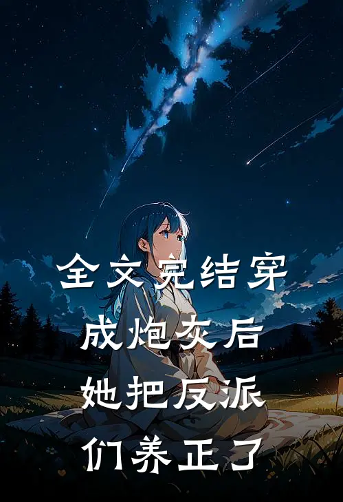 全文完结穿成炮灰后，她把反派们养正了