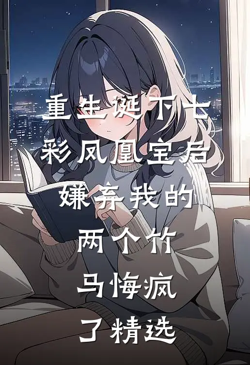 重生诞下七彩凤凰宝后，嫌弃我的两个竹马悔疯了精选