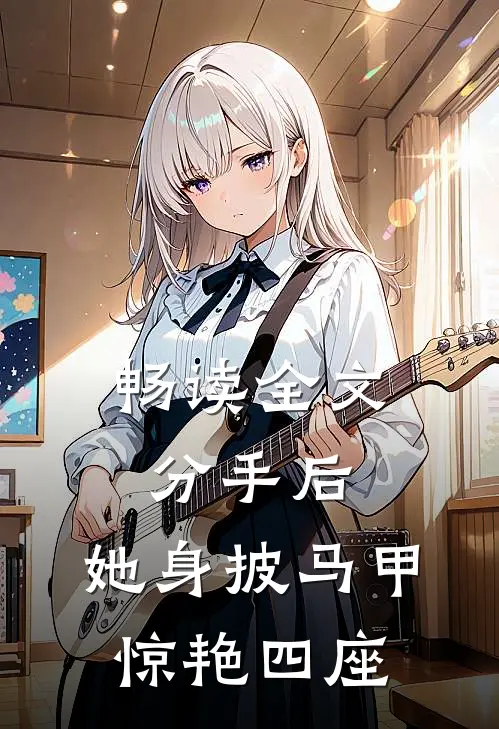 畅读全文分手后，她身披马甲惊艳四座