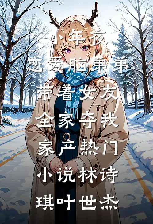 小年夜，恋爱脑弟弟带着女友全家夺我家产热门小说林诗琪叶世杰