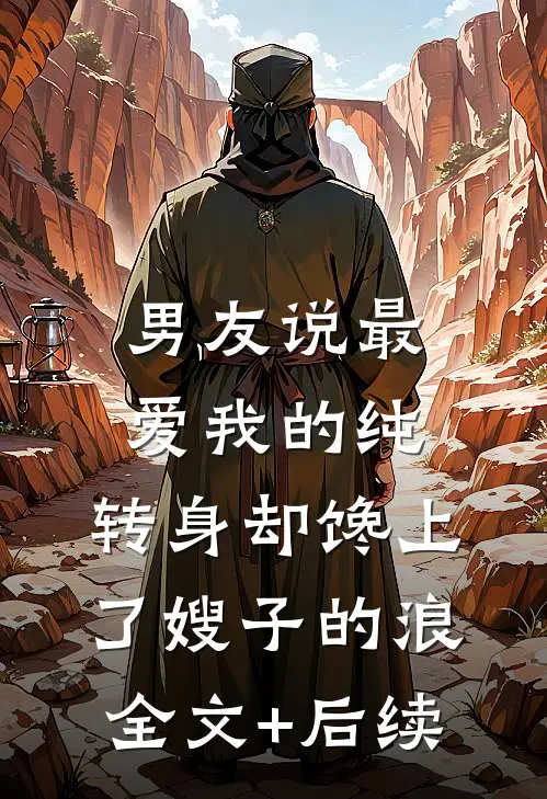 男友说最爱我的纯，转身却馋上了嫂子的浪全文+后续