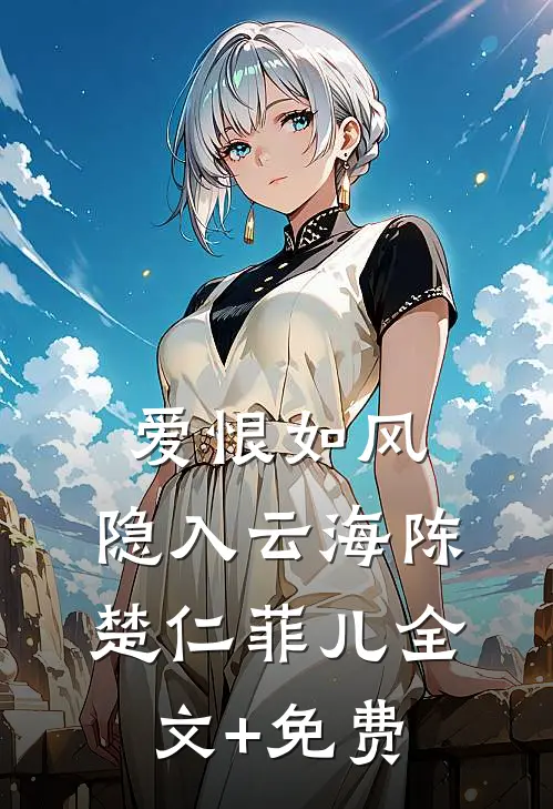 爱恨如风，隐入云海陈楚仁菲儿全文+免费