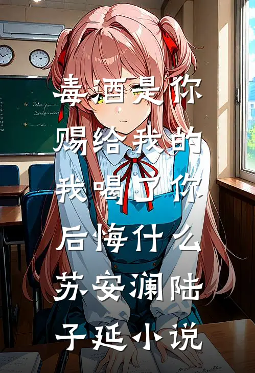 毒酒是你赐给我的，我喝了你后悔什么苏安澜陆子延小说