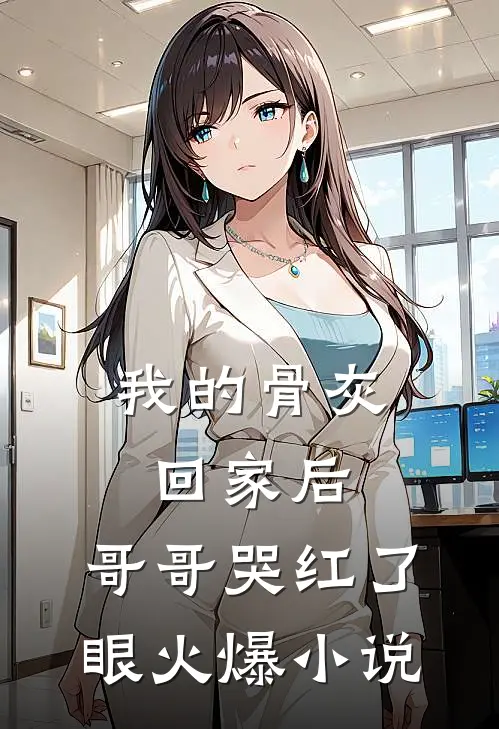 我的骨灰回家后，哥哥哭红了眼火爆小说