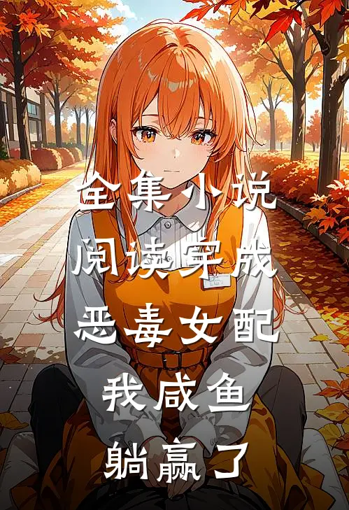全集小说阅读穿成恶毒女配，我咸鱼躺赢了