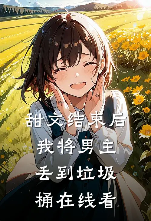 甜文结束后，我将男主丢到垃圾桶在线看