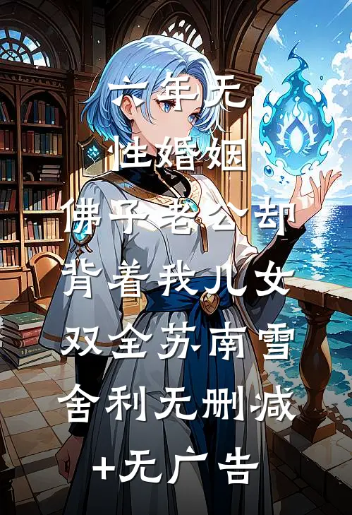 六年无性婚姻，佛子老公却背着我儿女双全苏南雪舍利无删减+无广告