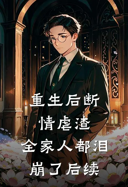 重生后断情虐渣，全家人都泪崩了后续