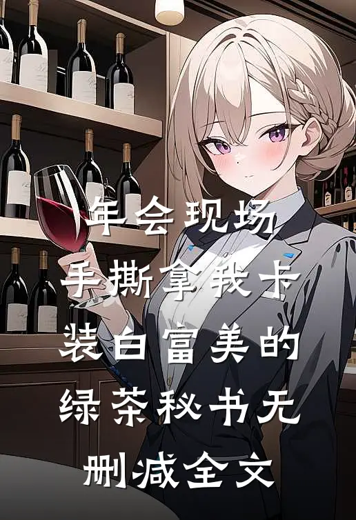 年会现场，手撕拿我卡装白富美的绿茶秘书无删减全文