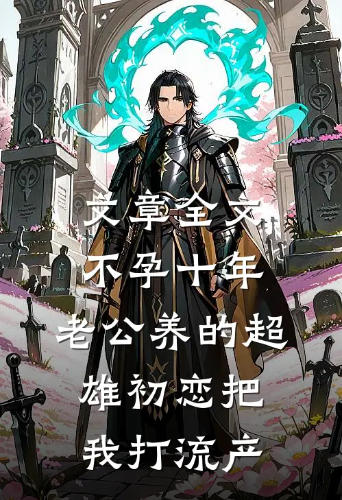 文章全文不孕十年，老公养的超雄初恋把我打流产