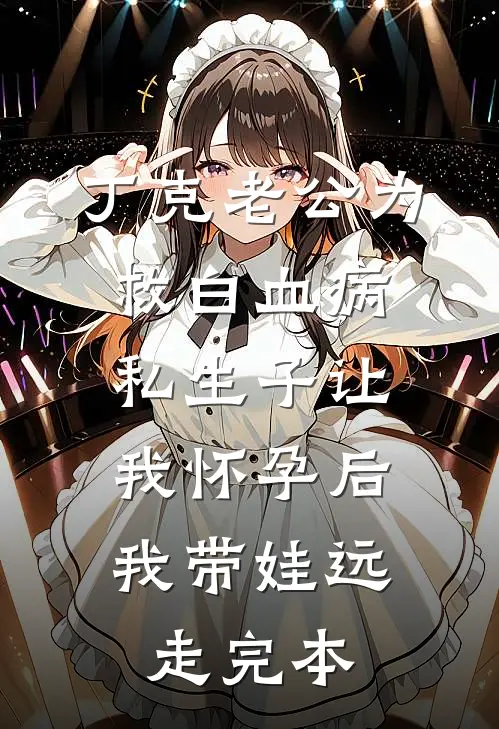丁克老公为救白血病私生子让我怀孕后，我带娃远走完本