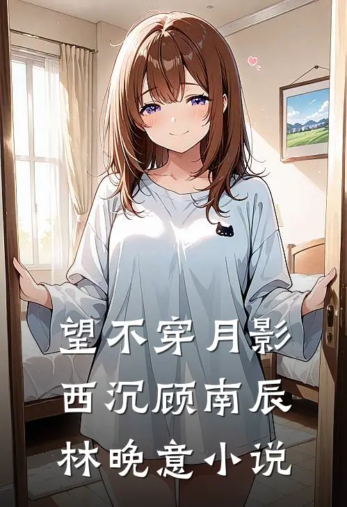 望不穿月影西沉顾南辰林晚意小说