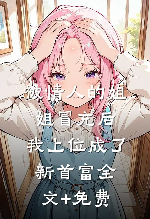 被情人的姐姐冒充后，我上位成了新首富全文+免费