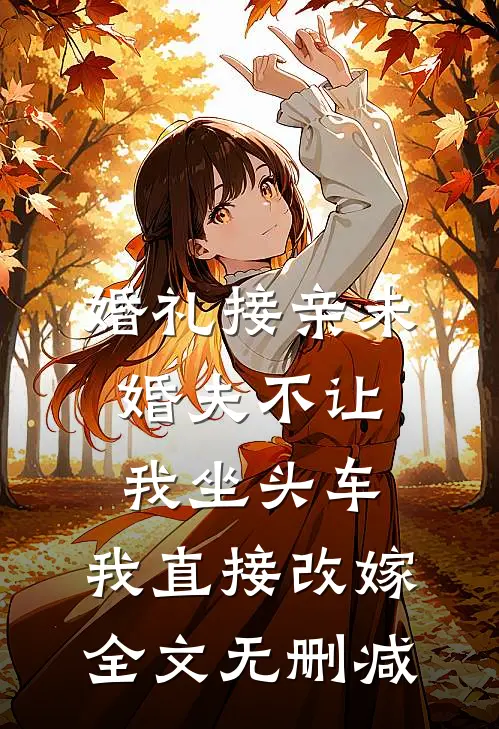 婚礼接亲未婚夫不让我坐头车，我直接改嫁全文无删减