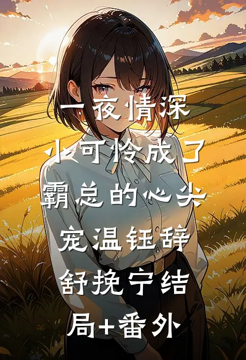 一夜情深：小可怜成了霸总的心尖宠温钰辞舒挽宁结局+番外