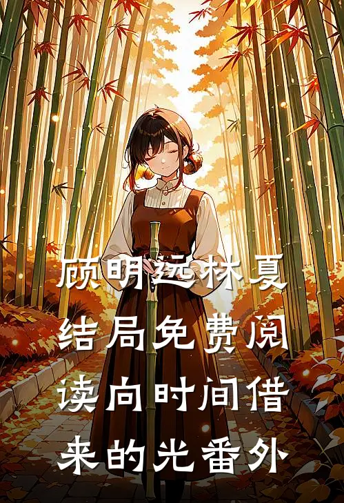 顾明远林夏结局免费阅读向时间借来的光番外