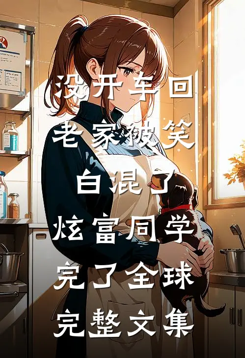 没开车回老家被笑白混了，炫富同学完了全球完整文集