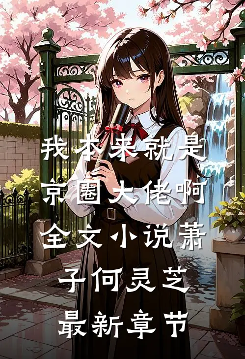 我本来就是京圈大佬啊全文小说萧子何灵芝最新章节