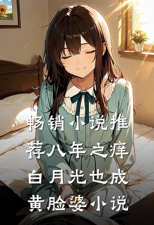 畅销小说推荐八年之痒白月光也成黄脸婆小说