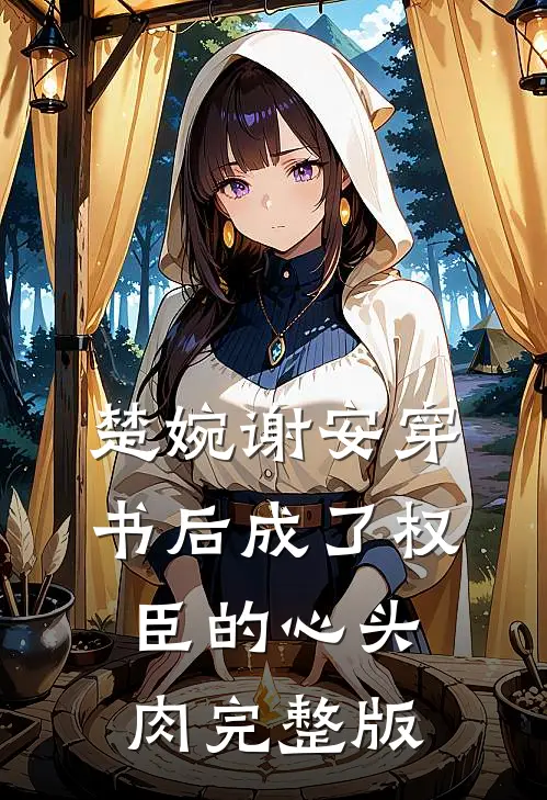 楚婉谢安穿书后成了权臣的心头肉完整版