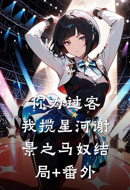 你为过客，我揽星河谢景之马奴结局+番外
