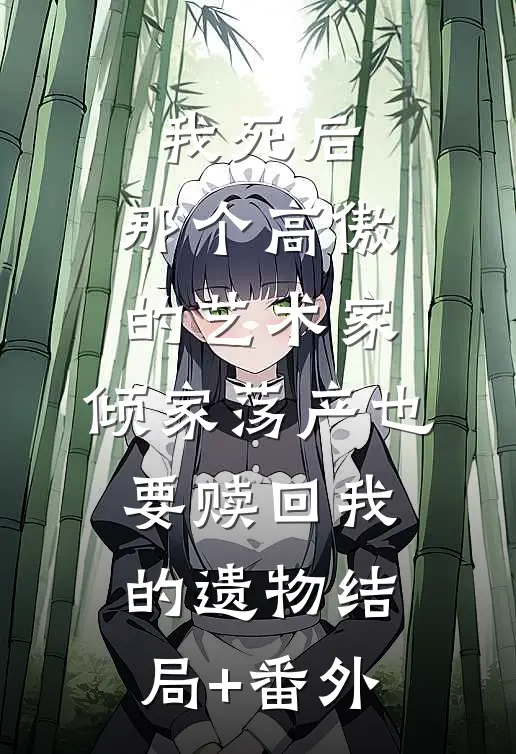 我死后，那个高傲的艺术家，倾家荡产也要赎回我的遗物结局+番外