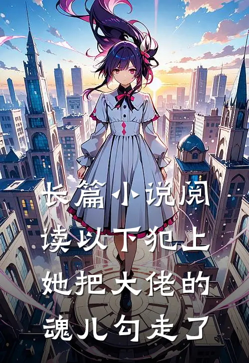 长篇小说阅读以下犯上，她把大佬的魂儿勾走了