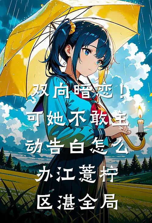双向暗恋！可她不敢主动告白怎么办江薏柠区湛全局