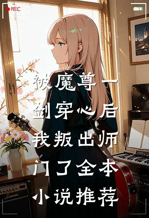 被魔尊一剑穿心后，我叛出师门了全本小说推荐