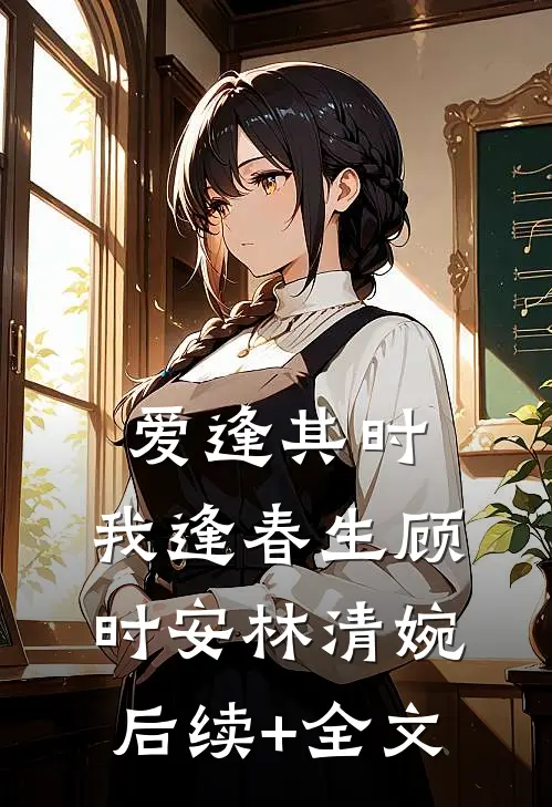 爱逢其时，我逢春生顾时安林清婉后续+全文