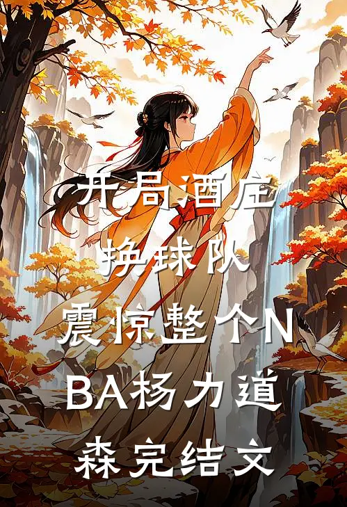 开局酒庄换球队，震惊整个NBA杨力道森完结文