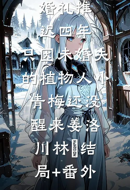 婚礼推迟四年，只因未婚夫的植物人小青梅还没醒来姜洛川林晞结局+番外