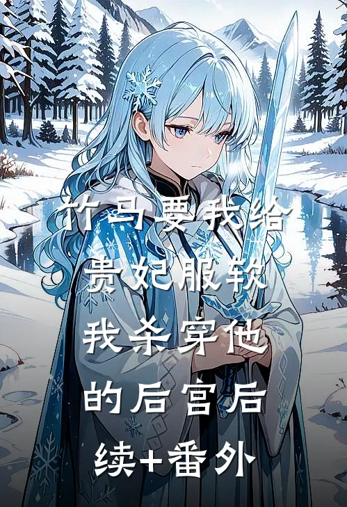竹马要我给贵妃服软，我杀穿他的后宫后续+番外